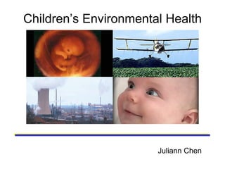 Children’s Environmental Health Juliann Chen 