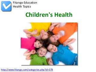 Fitango Education
          Health Topics

                    Children's Health




http://www.fitango.com/categories.php?id=379
 