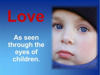 Love As seen through the eyes of children. CLICK TO ADVANCE SLIDES ♫  Turn on your speakers! Tommy's Window Slideshow 