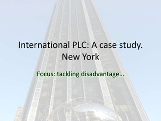 International PLC: A case study.
           New York
    Focus: tackling disadvantage…
 