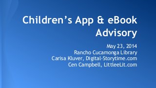 Children’s App & eBook
Advisory
May 23, 2014
Rancho Cucamonga Library
Carisa Kluver, Digital-Storytime.com
Cen Campbell, LittleeLit.com
 