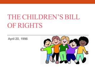 THE CHILDREN’S BILL
OF RIGHTS
April 20, 1996
 