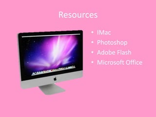 Resources
       •   IMac
       •   Photoshop
       •   Adobe Flash
       •   Microsoft Office
 