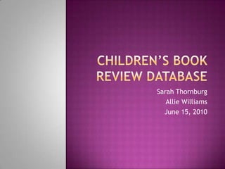 Children’s book review database Sarah Thornburg Allie Williams June 15, 2010 