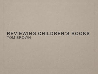 REVIEWING CHILDREN’S BOOKS
TOM BROWN
 