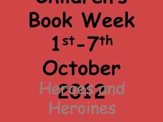 Children’s
Book Week
  1st-7th

  October
 Heroes and
   2012
  Heroines
 