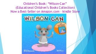 Children’s Book: “Wilson-Can”
(Educational Children’s Books Collection)
Now a Best-Seller on Amazon.com – kindle Store
 