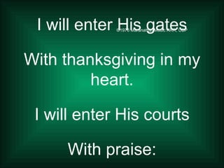 ©1976 Maranatha! Music ARR, UBP I will enter His gates With thanksgiving in my heart. I will enter His courts With praise: 
