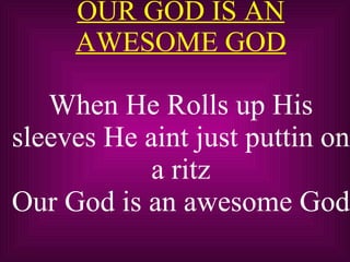 OUR GOD IS AN AWESOME GOD When He Rolls up His sleeves He aint just puttin on a ritz Our God is an awesome God 