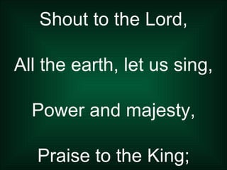 Shout to the Lord, All the earth, let us sing, Power and majesty, Praise to the King; 
