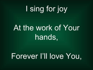 I sing for joy At the work of Your hands, Forever I’ll love You, Forever I’ll stand, 