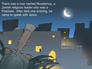 There was a man named Nicodemus, a Jewish religious leader who was a Pharisee.  After dark one evening, he came to speak with Jesus.  