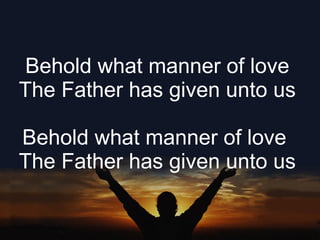 Behold what manner of love The Father has given unto us Behold what manner of love  The Father has given unto us 