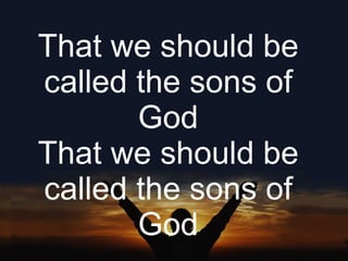 That we should be called the sons of God That we should be called the sons of God 