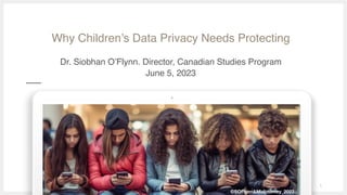 Why Children’s Data Privacy Needs Protecting
Dr. Siobhan O’Flynn. Director, Canadian Studies Program
June 5, 2023
1
©SOFlynn&Midjourney_2023
 