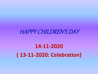 HAPPY CHILDREN’SDAY
14-11-2020
( 13-11-2020: Celebration)
 