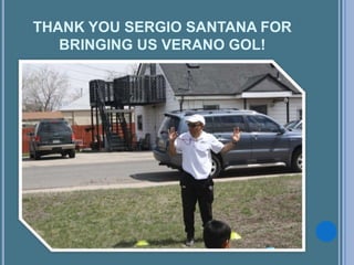 THANK YOU SERGIO SANTANA FOR
BRINGING US VERANO GOL!
 