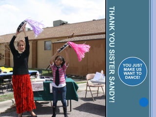 THANKYOUSISTERSANDY!
YOU JUST
MAKE US
WANT TO
DANCE!
 