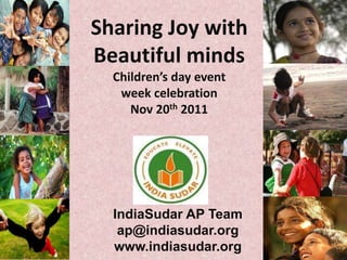 Sharing Joy with
Beautiful minds
  Children’s day event
   week celebration
     Nov 20th 2011




  IndiaSudar AP Team
   ap@indiasudar.org
  www.indiasudar.org
 