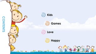 Kids
Games
Love
Happy
CONTENTS
 