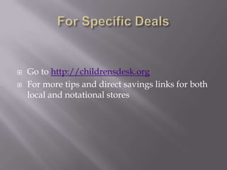    Go to http://childrensdesk.org
   For more tips and direct savings links for both
    local and notational stores
 