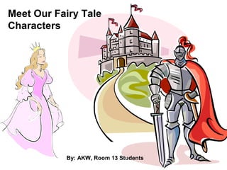 Meet Our Fairy Tale
Characters
By: AKW, Room 13 Students
 