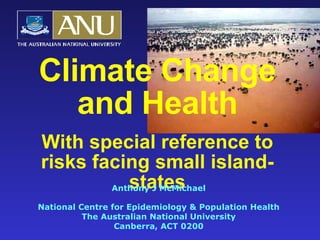 Climate Change and Health With special reference to risks facing small island-states Anthony J McMichael National Centre for Epidemiology & Population Health The Australian National University Canberra, ACT 0200 