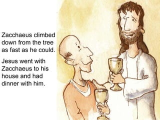 Zacchaeus climbed
down from the tree
as fast as he could.
Jesus went with
Zacchaeus to his
house and had
dinner with him.
 