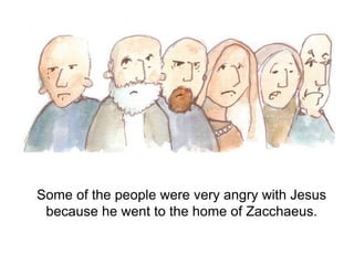 Some of the people were very angry with Jesus
because he went to the home of Zacchaeus.
 