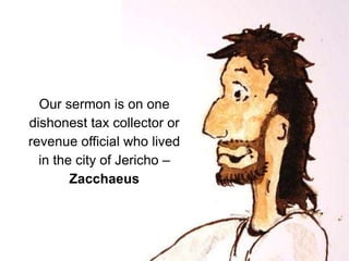 Our sermon is on one
dishonest tax collector or
revenue official who lived
in the city of Jericho –
Zacchaeus
 