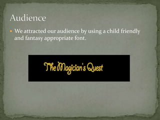  We attracted our audience by using a child friendly
and fantasy appropriate font.
 