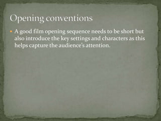 A good film opening sequence needs to be short but
also introduce the key settings and characters as this
helps capture the audience’s attention.
 