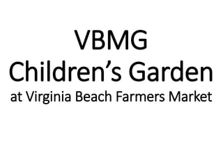 VBMG
Children’s Garden
at Virginia Beach Farmers Market
 