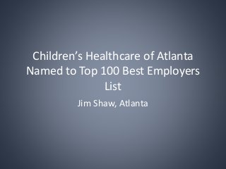 Children’s Healthcare of Atlanta
Named to Top 100 Best Employers
List
Jim Shaw, Atlanta
 
