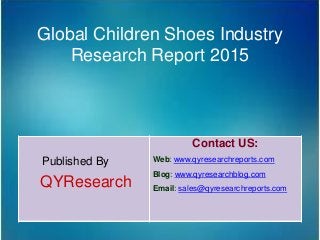 Global Children Shoes Industry
Research Report 2015
Published By
QYResearch
Contact US:
Web: www.qyresearchreports.com
Blog: www.qyresearchblog.com
Email: sales@qyresearchreports.com
 
