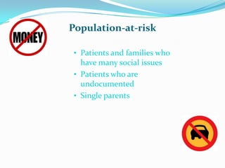 Population-at-risk

 • Patients and families who
   have many social issues
 • Patients who are
   undocumented
 • Single parents
 