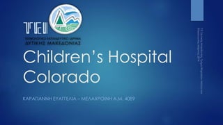 Children’s Hospital
Colorado
ΚΑΡΑΓΙΑΝΝΗ ΕΥΑΓΓΕΛΙΑ – ΜΕΛΑΧΡΟΙΝΗ Α.Μ. 4089
 
