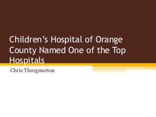 Children’s Hospital of Orange
County Named One of the Top
Hospitals
Chris Throgmorton
 