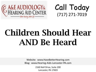Call Today
                                  (717) 271-7019



Children Should Hear
   AND Be Heard
      Website: www.HaveBetterHearing.com
    Blog: www.Hearing-Aids-Lancaster-PA.com
            2160 Noll Drive, Suite 200
              Lancaster, PA 17603
 