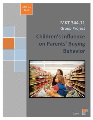 1
MKT 344.11
Group Project
Children’s Influence
on Parents’ Buying
Behavior
April 10,
2017
4/10/2017
 
