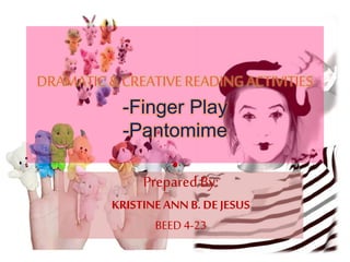 DRAMATIC &CREATIVE READING ACTIVITIES
-Finger Play
-Pantomime
Prepared By:
KRISTINEANN B. DEJESUS
BEED 4-23
 