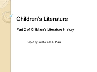 Children’s Literature
Part 2 of Children’s Literature History

Report by: Alisha Ann T. Plata

 