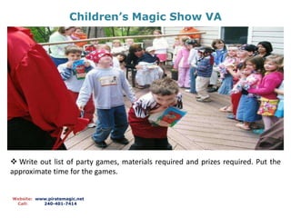 Children’s Magic Show VA
Website: www.piratemagic.net
Call: 240-401-7414
 Write out list of party games, materials required and prizes required. Put the
approximate time for the games.
 