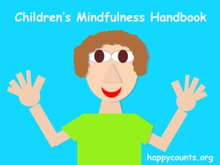 Children’s Mindfulness Handbook 
7 Simple Practices 
for teaching your 
child mindfulness 
happycounts.org 
 