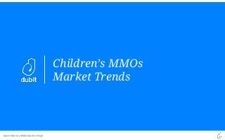 Dubit Children’s MMOs Market Trends
Children’s MMOs
Market Trends
 