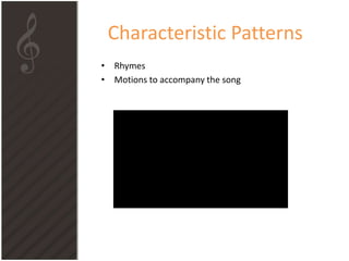 Characteristic Patterns
• Rhymes
• Motions to accompany the song
 
