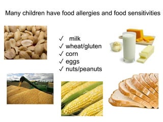 Many children have food allergies and food sensitivities
✓ milk
✓ wheat/gluten
✓ corn
✓ eggs
✓ nuts/peanuts
 