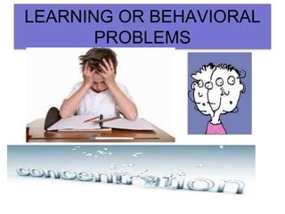 LEARNING OR BEHAVIORAL
PROBLEMS
 