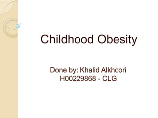 Done by: Khalid Alkhoori
H00229868 - CLG
Childhood Obesity
 