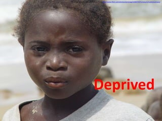 Deprived
This image is used under a CC license from: http://www.flickr.com/photos/jairomag/2328270371/sizes/o/in/photostream/
 